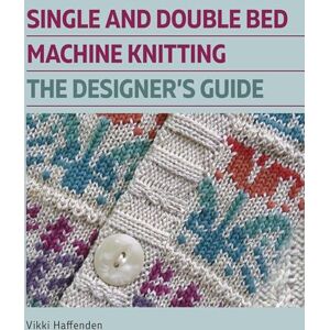 Haffenden, Vikki Single and Double Bed Machine Knitting: The Designers Guide Haffenden, Vikki Single and Double Bed Machine Knitting: The Designers Guide