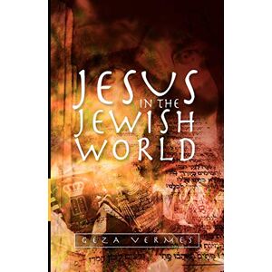 Vermes, Geza Jesus in the Jewish World Vermes, Geza Jesus in the Jewish World