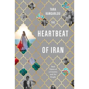 Tara Kangarlou The Heartbeat Of Iran: Real Voices of a Country and Its People Tara Kangarlou The Heartbeat Of Iran: Real Voices of a Country and Its People