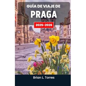 L. Torres, Brian Guía de viaje de Praga 2025-2026: Descubriendo el arte, las leyendas y el vibrante latido de una ciudad llena de siglos de maravillas. L. Torres, Brian Guía de viaje de Praga 2025-2026: Descubriendo el arte, las leyendas y el vibrante latido de una ciudad llena de siglos de maravillas.