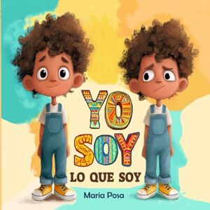 Posa, Maria Yo Soy Lo Que Soy: Libro infantil de afirmaciones positivas para fomentar la confianza y el autoconocimiento Posa, Maria Yo Soy Lo Que Soy: Libro infantil de afirmaciones positivas para fomentar la confianza y el autoconocimiento