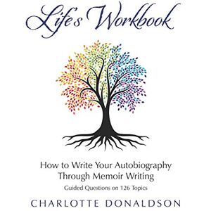 Donaldson, Charlotte Life's Workbook: How To Write Your Autobiography Through Memoir Writing Donaldson, Charlotte Life's Workbook: How To Write Your Autobiography Through Memoir Writing