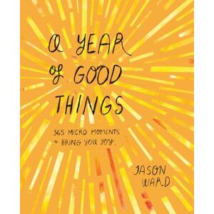 Ward, Jason A Year of Good Things: 365 micro-moments to bring you joy Ward, Jason A Year of Good Things: 365 micro-moments to bring you joy