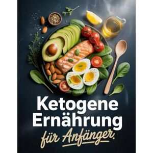 Steiner, Raimund Ketogene Ernährung für Anfänger: Schnell starten mit Keto – einfache Rezepte, Einkaufslisten & 30-Tage-Plan Steiner, Raimund Ketogene Ernährung für Anfänger: Schnell starten mit Keto – einfache Rezepte, Einkaufslisten & 30-Tage-Plan