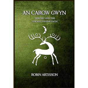 Artisson, Robin An Carow Gwyn: Sorcery and the Ancient Fayerie Faith Artisson, Robin An Carow Gwyn: Sorcery and the Ancient Fayerie Faith