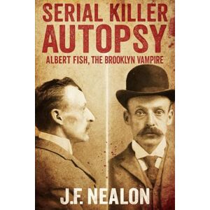 Nealon, J.F. Serial Killer Autopsy: Albert Fish, The Brooklyn Vampire Nealon, J.F. Serial Killer Autopsy: Albert Fish, The Brooklyn Vampire