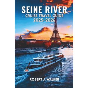 WALKER, ROBERT J. SEINE RIVER CRUISE TRAVEL GUIDE 2025-2026: Plan, Sail, and Enjoy Unforgettable Moments on France’s Legendary Waterway WALKER, ROBERT J. SEINE RIVER CRUISE TRAVEL GUIDE 2025-2026: Plan, Sail, and Enjoy Unforgettable Moments on France’s Legendary Waterway