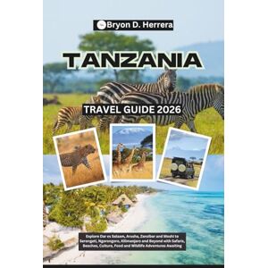 Herrera, Bryon D. Tanzania Travel Guide 2026: Explore Dar es Salaam, Arusha, Zanzibar, and Moshi to Serengeti, Ngorongoro, Kilimanjaro, and Beyond with Safaris, Beaches, Culture, Food, and Wildlife Adventures Awaiting Herrera, Bryon D. Tanzania Travel Guide 2026: Explore Dar es Salaam, Arusha, Zanzibar, and Moshi to Serengeti, Ngorongoro, Kilimanjaro, and Beyond with Safaris, Beaches, Culture, Food, and Wildlife Adventures Awaiting