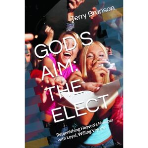 Brunson, Terry GOD'S AIM: THE ELECT: Replenishing Heaven's Number with Loyal, Willing Vessels Brunson, Terry GOD'S AIM: THE ELECT: Replenishing Heaven's Number with Loyal, Willing Vessels