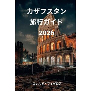 Ronald Figueroa カザフスタン 旅行ガイド 2026: カザフスタンの美しさと文化を発見する Ronald Figueroa カザフスタン 旅行ガイド 2026: カザフスタンの美しさと文化を発見する