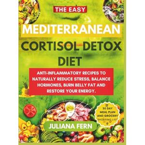 Fern, Juliana The Easy Mediterranean Cortisol Detox Diet: ANTI-INFLAMMATORY RECIPES TO NATURALLY REDUCE STRESS,BALANCE HORMONES,BURN BELLY FAT AND RESTORE YOUR ENERGY. Fern, Juliana The Easy Mediterranean Cortisol Detox Diet: ANTI-INFLAMMATORY RECIPES TO NATURALLY REDUCE STRESS,BALANCE HORMONES,BURN BELLY FAT AND RESTORE YOUR ENERGY.
