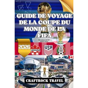 Travel, CraftRock GUIDE DE VOYAGE DE LA COUPE DU MONDE DE LA FIFA 2026: Explorez, célébrez et vivez la Coupe du Monde de la FIFA 2026 à travers trois nations Travel, CraftRock GUIDE DE VOYAGE DE LA COUPE DU MONDE DE LA FIFA 2026: Explorez, célébrez et vivez la Coupe du Monde de la FIFA 2026 à travers trois nations