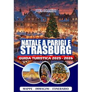 OCAMPO, JOYA NATALE A PARIGI E STRASBURGO GUIDA TURISTICA 2025/2026: Esplora i mercatini di Natale, i monumenti iconici, le esperienze stagionali, le delizie ... per coppie, famiglie e viaggiatori singoli OCAMPO, JOYA NATALE A PARIGI E STRASBURGO GUIDA TURISTICA 2025/2026: Esplora i mercatini di Natale, i monumenti iconici, le esperienze stagionali, le delizie ... per coppie, famiglie e viaggiatori singoli