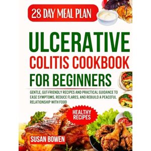 Bowen, Susan Ulcerative Colitis Cookbook for Beginners: Gentle, Gut-Friendly Recipes and Practical Guidance to Ease Symptoms, Reduce Flares, and Rebuild a Peaceful Relationship with Food Bowen, Susan Ulcerative Colitis Cookbook for Beginners: Gentle, Gut-Friendly Recipes and Practical Guidance to Ease Symptoms, Reduce Flares, and Rebuild a Peaceful Relationship with Food