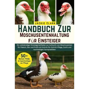 CLARK, JACKIE Handbuch zur Moschusentenhaltung für Einsteiger: Ein vollständiger Einsteigerleitfaden zur Aufzucht von Moschusenten für Fleisch, Eier und Profit mit ... Zucht und nachhaltigen Farmpraktiken CLARK, JACKIE Handbuch zur Moschusentenhaltung für Einsteiger: Ein vollständiger Einsteigerleitfaden zur Aufzucht von Moschusenten für Fleisch, Eier und Profit mit ... Zucht und nachhaltigen Farmpraktiken