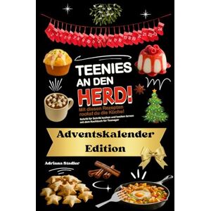 Stadler, Adriana Teenies an den Herd! Adventskalender Edition! Mit diesen Rezepten rockst du die Küche! Schritt für Schritt kochen und backen lernen mit dem Kochbuch für Teenager Stadler, Adriana Teenies an den Herd! Adventskalender Edition! Mit diesen Rezepten rockst du die Küche! Schritt für Schritt kochen und backen lernen mit dem Kochbuch für Teenager