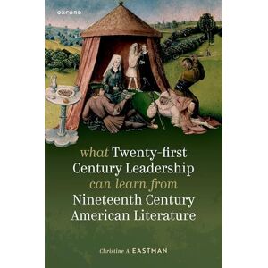 Eastman, Dr Christine A. What Twenty-first Century Leadership Can Learn from Nineteenth Century American Literature Eastman, Dr Christine A. What Twenty-first Century Leadership Can Learn from Nineteenth Century American Literature