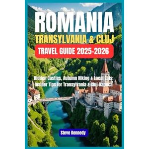 Kennedy, Steve Romania: Transylvania & Cluj Travel Guide 2025-2026: Hidden Castles, Autumn Hiking & Local Eats: Insider Tips for Transylvania & Cluj-Napoca Kennedy, Steve Romania: Transylvania & Cluj Travel Guide 2025-2026: Hidden Castles, Autumn Hiking & Local Eats: Insider Tips for Transylvania & Cluj-Napoca