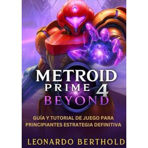 Berthold, Leonardo Metroid Prime 4 Beyond: Guía y tutorial de juego para principiantes: estrategia definitiva Berthold, Leonardo Metroid Prime 4 Beyond: Guía y tutorial de juego para principiantes: estrategia definitiva
