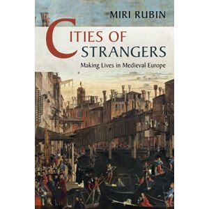 Rubin, Miri Cities of Strangers: Making Lives in Medieval Europe (The Wiles Lectures) Rubin, Miri Cities of Strangers: Making Lives in Medieval Europe (The Wiles Lectures)