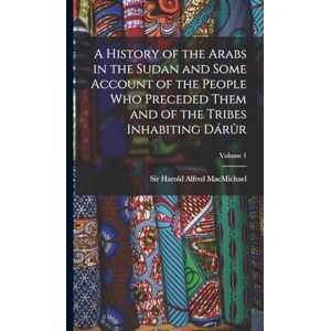 A History of the Arabs in the Sudan and Some Account of the People Who Preceded Them and of the Tribes Inhabiting Dárûr; Volume 1 A History of the Arabs in the Sudan and Some Account of the People Who Preceded Them and of the Tribes Inhabiting Dárûr; Volume 1