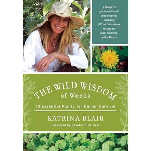 Katrina Blair The Wild Wisdom of Weeds: 13 Essential Plants for Human Survival Katrina Blair The Wild Wisdom of Weeds: 13 Essential Plants for Human Survival