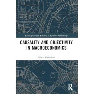 Henschen, Tobias Causality and Objectivity in Macroeconomics (Routledge INEM Advances in Economic Methodology) Henschen, Tobias Causality and Objectivity in Macroeconomics (Routledge INEM Advances in Economic Methodology)