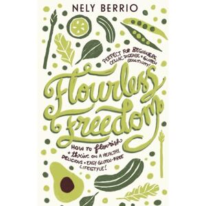 Berrio, Nely Flourless Freedom: How to Flourish and Thrive on a Healthy, Delicious, Easy Gluten Free Lifestyle! Perfect for Beginners, Celiac Disease and Gluten Sensitivity! Berrio, Nely Flourless Freedom: How to Flourish and Thrive on a Healthy, Delicious, Easy Gluten Free Lifestyle! Perfect for Beginners, Celiac Disease and Gluten Sensitivity!