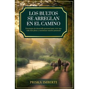 Imberti, Priska LOS BULTOS SE ARREGLAN EN EL CAMINO: Estrategias de desarrollo personal para vivir una vida más plena y maximizar nuestro potencial Imberti, Priska LOS BULTOS SE ARREGLAN EN EL CAMINO: Estrategias de desarrollo personal para vivir una vida más plena y maximizar nuestro potencial
