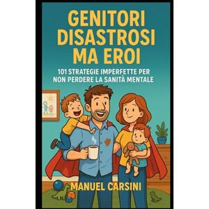 Carsini, Manuel Genitori Disastrosi Ma Eroi – 101 Strategie Imperfette per Sopravvivere ai Tuoi Bambini Senza Perdere la Sanità Mentale: Tecniche pratiche per ... la serenità (Kit di Sopravvivenza Familiare) Carsini, Manuel Genitori Disastrosi Ma Eroi – 101 Strategie Imperfette per Sopravvivere ai Tuoi Bambini Senza Perdere la Sanità Mentale: Tecniche pratiche per ... la serenità (Kit di Sopravvivenza Familiare)
