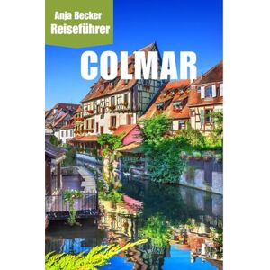 Becker Colmar Reiseführer: Entdecken Sie das zauberhafte Elsass – Ultimative Tipps zu Sehenswürdigkeiten, Weihnachtsmärkten, malerischen Kanälen & elsässischer Kulinarik 2025 Becker Colmar Reiseführer: Entdecken Sie das zauberhafte Elsass – Ultimative Tipps zu Sehenswürdigkeiten, Weihnachtsmärkten, malerischen Kanälen & elsässischer Kulinarik 2025