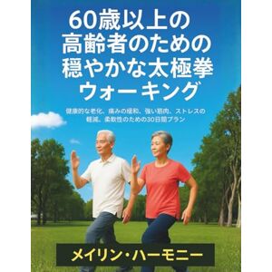 メイリン・ハーモニー 60歳以上の高齢者のための穏やかな太極拳ウォーキング: 健康的な老化、痛みの緩和、強い筋肉、ストレスの軽減、柔軟性のための30日間プラン メイリン・ハーモニー 60歳以上の高齢者のための穏やかな太極拳ウォーキング: 健康的な老化、痛みの緩和、強い筋肉、ストレスの軽減、柔軟性のための30日間プラン