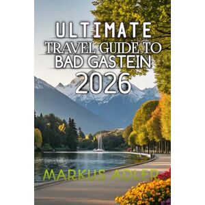Adler, Markus Ultimate Travel Guide To Bad Gastein 2026: Experience Alpine Magic, Historic Landmarks, and Adventure Beyond the Ordinary Adler, Markus Ultimate Travel Guide To Bad Gastein 2026: Experience Alpine Magic, Historic Landmarks, and Adventure Beyond the Ordinary