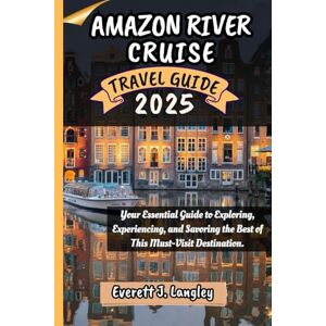 Langley, Everett J. AMAZON RIVER CRUISE TRAVEL GUIDE 2025: Your Essential Guide to Exploring, Experiencing, and Savoring the Best of This Must-Visit Destination. Langley, Everett J. AMAZON RIVER CRUISE TRAVEL GUIDE 2025: Your Essential Guide to Exploring, Experiencing, and Savoring the Best of This Must-Visit Destination.