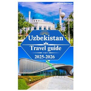 Wilson Uzbekistan travel guide 2025-2026: exploring the rich historical heritage,wildlife, beaches, Fergana Valley,Silk Road legacy and top activities inthe land of legends Wilson Uzbekistan travel guide 2025-2026: exploring the rich historical heritage,wildlife, beaches, Fergana Valley,Silk Road legacy and top activities inthe land of legends