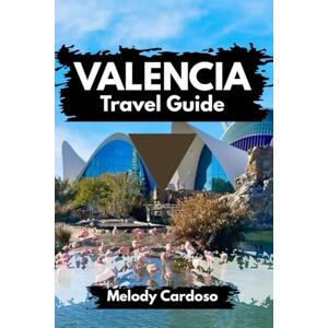Cardoso, Melody VALENCIA TRAVEL GUIDE: Explore the beauty of Spain with Culture, Food, Attractions, Day trip, Itineraries, Budget & Family Activities Cardoso, Melody VALENCIA TRAVEL GUIDE: Explore the beauty of Spain with Culture, Food, Attractions, Day trip, Itineraries, Budget & Family Activities