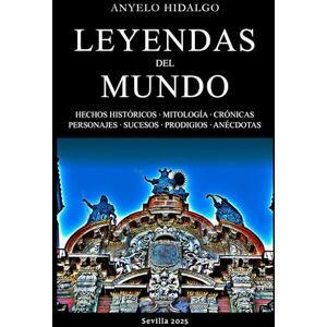 Hidalgo, Anyelo LEYENDAS DEL MUNDO: Apasionante viaje por varios continentes en forma de leyendas, fábulas, crónica histórica y sucesos. Hidalgo, Anyelo LEYENDAS DEL MUNDO: Apasionante viaje por varios continentes en forma de leyendas, fábulas, crónica histórica y sucesos.