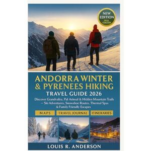 Anderson, Louis R. Andorra Winter & Pyrenees Hiking Travel Guide 2026: Discover Grandvalira, Pal-Arinsal & Hidden Mountain Trails — Ski Adventures, Snowshoe Routes, Thermal Spas & Family-Friendly Escapes Anderson, Louis R. Andorra Winter & Pyrenees Hiking Travel Guide 2026: Discover Grandvalira, Pal-Arinsal & Hidden Mountain Trails — Ski Adventures, Snowshoe Routes, Thermal Spas & Family-Friendly Escapes