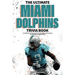 Walker, Ray The Ultimate Miami Dolphins Trivia Book: A Collection of Amazing Trivia Quizzes and Fun Facts for Die-Hard Dolphins Fans! Walker, Ray The Ultimate Miami Dolphins Trivia Book: A Collection of Amazing Trivia Quizzes and Fun Facts for Die-Hard Dolphins Fans!