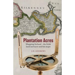 Andrews, J. H. Plantation Acres: Mapping Ireland, the Irish land surveyor and his maps Andrews, J. H. Plantation Acres: Mapping Ireland, the Irish land surveyor and his maps