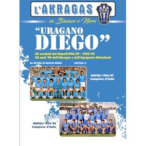 BORGO, BASILIO URAGANO DIEGO!: Gli scudetti del Napoli 1986/87 e 1989/90. Gli anni '80 dell'Akragas e dell'Agrigento Hinterland (L'AKRAGAS IN BIANCO E NERO) BORGO, BASILIO URAGANO DIEGO!: Gli scudetti del Napoli 1986/87 e 1989/90. Gli anni '80 dell'Akragas e dell'Agrigento Hinterland (L'AKRAGAS IN BIANCO E NERO)