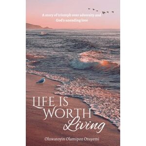 Otuyemi, Oluwatoyin Olamipoz Life Is Worth Living: A story of triumph over adversity and God's unending love Otuyemi, Oluwatoyin Olamipoz Life Is Worth Living: A story of triumph over adversity and God's unending love