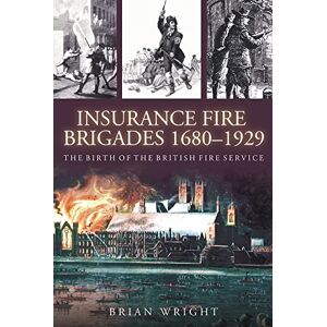 Wright, Brian Insurance Fire Brigades 1680-1929: The Birth of the British Fire Service Wright, Brian Insurance Fire Brigades 1680-1929: The Birth of the British Fire Service