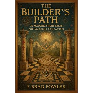 Fowler, F Brad The Builder’s Path: 33 Masonic Short Talks for Masonic Education Fowler, F Brad The Builder’s Path: 33 Masonic Short Talks for Masonic Education