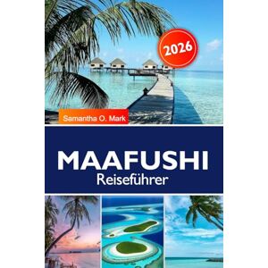 O. Mark, Samantha MAAFUSHI Reiseführer 2025-2026: Entdecken Sie die versteckten Strände der Maafushi-Insel, die lebendige lokale Kultur und unvergessliche Abenteuer auf den Malediven O. Mark, Samantha MAAFUSHI Reiseführer 2025-2026: Entdecken Sie die versteckten Strände der Maafushi-Insel, die lebendige lokale Kultur und unvergessliche Abenteuer auf den Malediven