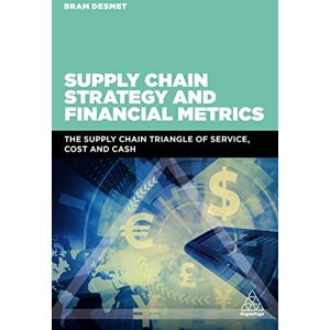 DeSmet, Bram Supply Chain Strategy and Financial Metrics: The Supply Chain Triangle Of Service, Cost And Cash DeSmet, Bram Supply Chain Strategy and Financial Metrics: The Supply Chain Triangle Of Service, Cost And Cash