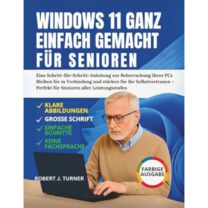 Turner, Robert J. Windows 11 Ganz Einfach Gemacht Für Senioren: Eine Schritt-für-Schritt-Anleitung zur Beherrschung Ihres PCs Bleiben Sie in Verbindung und stärken Sie ... – Perfekt für Senioren aller Leistungsstufen Turner, Robert J. Windows 11 Ganz Einfach Gemacht Für Senioren: Eine Schritt-für-Schritt-Anleitung zur Beherrschung Ihres PCs Bleiben Sie in Verbindung und stärken Sie ... – Perfekt für Senioren aller Leistungsstufen