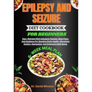 Winston, Dr. Dariel EPILEPSY AND SEIZURE DIET COOKBOOK FOR BEGINNERS: Easy, Nutrient-Rich Ketogenic Recipes, Meal Plans, And Guidance For Boosting Brain Health, Alleviating Anxiety, Depression, And Enhancing Well-Being Winston, Dr. Dariel EPILEPSY AND SEIZURE DIET COOKBOOK FOR BEGINNERS: Easy, Nutrient-Rich Ketogenic Recipes, Meal Plans, And Guidance For Boosting Brain Health, Alleviating Anxiety, Depression, And Enhancing Well-Being