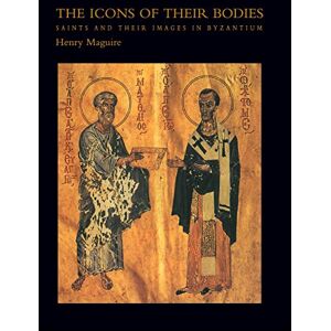 Maguire, Henry The Icons of Their Bodies: Saints And Their Images In Byzantium Maguire, Henry The Icons of Their Bodies: Saints And Their Images In Byzantium