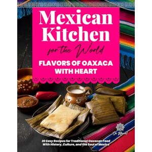 México!, Oh Mexican Kitchen for the World, Flavors of Oaxaca with Heart: 20 Easy Recipes for Traditional Oaxacan Food – With History, Culture, and the Soul of ... el Mundo / Mexican Kitchen for the World) México!, Oh Mexican Kitchen for the World, Flavors of Oaxaca with Heart: 20 Easy Recipes for Traditional Oaxacan Food – With History, Culture, and the Soul of ... el Mundo / Mexican Kitchen for the World)